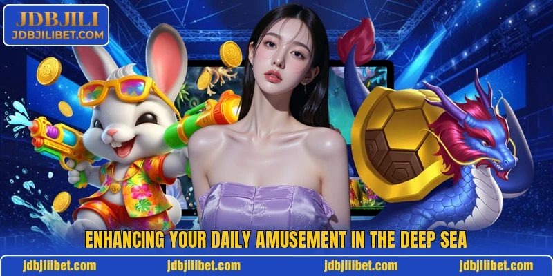 Enhancing your daily amusement in the deep sea Enhancing your daily amusement in the deep sea